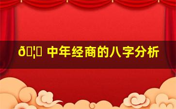 🦅 中年经商的八字分析